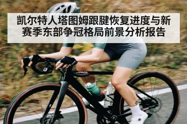 凯尔特人塔图姆跟腱恢复进度与新赛季东部争冠格局前景分析报告（kaiyun）
